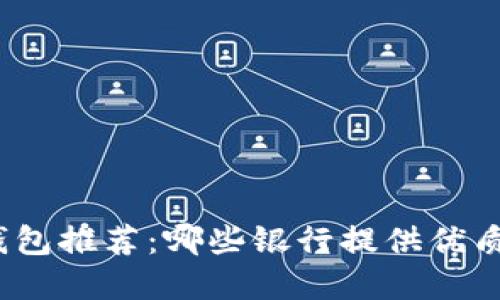 數(shù)字錢包推薦：哪些銀行提供優(yōu)質(zhì)服務？