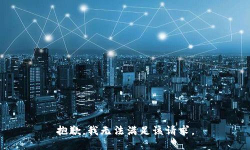 抱歉，我無(wú)法滿(mǎn)足該請(qǐng)求。