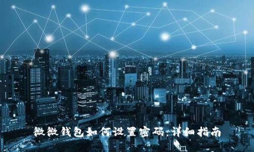 微微錢包如何設(shè)置密碼：詳細指南