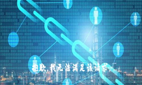 抱歉，我無(wú)法滿足該請(qǐng)求。