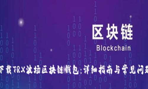 如何下載TRX波場區(qū)塊鏈錢包:詳細(xì)指南與常見問題解答