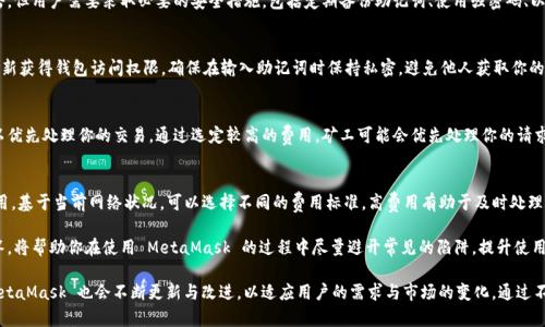  MetaMask 使用指南：如何高效管理以太坊與加密資產(chǎn) / 
 guanjianci MetaMask, 加密錢包, 區(qū)塊鏈技術(shù) /guanjianci 

MetaMask 是一種廣泛使用的數(shù)字貨幣錢包，允許用戶與以太坊區(qū)塊鏈及其生態(tài)系統(tǒng)進(jìn)行交互。作為一款瀏覽器擴(kuò)展和移動應(yīng)用程序，MetaMask 提供了簡單且安全的方式來存儲、發(fā)送和接收以太坊（ETH）及 ERC20 代幣。無論你是初學(xué)者還是有經(jīng)驗(yàn)的用戶，理解 MetaMask 的工作原理和最佳使用實(shí)踐對你的加密資產(chǎn)管理至關(guān)重要。

MetaMask 的基本功能
MetaMask 的核心功能包括創(chuàng)建和管理以太坊錢包、發(fā)送和接收數(shù)字資產(chǎn)、與去中心化應(yīng)用（DApp）互動等。用戶可以輕松地在 MetaMask 中進(jìn)行以下操作：
ul
    listrong創(chuàng)建錢包：/strong用戶可以通過簡單的步驟創(chuàng)建新錢包，并生成助記詞以備份錢包。助記詞是恢復(fù)錢包的唯一方式，因此必須妥善保管。/li
    listrong管理資產(chǎn)：/strong用戶可以查看和管理以太坊及其代幣的余額，添加特定的 ERC20 代幣，讓資產(chǎn)管理變得更加便捷。/li
    listrong發(fā)送與接收：/strongMetaMask 允許用戶直接在錢包中發(fā)送和接收以太坊和 ERC20 代幣，只需輸入地址和金額。/li
    listrong連接 DApp：/strong用戶可以通過 MetaMask 安全地與各種去中心化應(yīng)用進(jìn)行互動。這些 DApp 包括去中心化交易所（DEX）、游戲、NFT 市場等。/li
/ul

MetaMask 的安全性
安全性是使用任何數(shù)字錢包時的首要考慮因素。MetaMask 采用了多重安全措施來保護(hù)用戶的資產(chǎn)：
ul
    listrong私鑰控制：/strongMetaMask 的用戶將私鑰保存在本地設(shè)備上，而不是集中存儲在服務(wù)器上。這意味著用戶擁有對自己資產(chǎn)的完全控制權(quán)。/li
    listrong助記詞：/strong助記詞是恢復(fù)錢包的核心，MetaMask 提供了生成和管理助記詞的方法。用戶應(yīng)確保不與其他人分享這一信息，并將其保存在安全地點(diǎn)。/li
    listrong密碼保護(hù)：/strong用戶可以設(shè)置強(qiáng)密碼，以增加錢包安全性。每次打開 MetaMask 時都需要輸入密碼，從而防止未經(jīng)授權(quán)的訪問。/li
/ul

如何創(chuàng)建和設(shè)置 MetaMask 錢包
創(chuàng)建 MetaMask 錢包的步驟相對簡單易懂，以下是詳細(xì)的創(chuàng)建過程：
ol
    listrong下載與安裝：/strong首先，訪問 MetaMask 官方網(wǎng)站，下載適用于你的瀏覽器或移動設(shè)備的應(yīng)用程序進(jìn)行安裝。/li
    listrong創(chuàng)建新錢包：/strong安裝完成后，打開應(yīng)用程序，選擇“創(chuàng)建錢包”選項(xiàng)。接著，設(shè)置一個強(qiáng)而獨(dú)特的密碼。/li
    listrong保存助記詞：/strongMetaMask 會生成一組助記詞，用戶需將其安全存儲。確保不將此信息保存在網(wǎng)上或與他人分享。/li
    listrong完成設(shè)置：/strong按照提示完成設(shè)置，接受 MetaMask 的條款與條件后，你就可以開始使用錢包進(jìn)行交易了。/li
/ol

如何使用 MetaMask 進(jìn)行交易
使用 MetaMask 進(jìn)行加密資產(chǎn)交易非常簡單。以下是進(jìn)行交易的基本步驟：
ol
    listrong確保賬戶余額：/strong在發(fā)送交易前，確保你的錢包中有足夠的以太坊用于支付交易費(fèi)用（礦工費(fèi)）。/li
    listrong訪問應(yīng)用程序：/strong打開你想要進(jìn)行交易的 DApp，例如去中心化交易所，MetaMask 會自動提示你連接錢包。/li
    listrong發(fā)起交易：/strong輸入交易的詳情，包括接收地址和發(fā)送金額。確認(rèn)交易信息后，點(diǎn)擊“發(fā)送”按鈕。/li
    listrong確認(rèn)費(fèi)用：/strongMetaMask 會提示你確認(rèn)交易費(fèi)用，選擇適合你的費(fèi)用后，點(diǎn)擊確認(rèn)。交易將被提交到網(wǎng)絡(luò)中。/li
/ol

常見問題

1. MetaMask 是否安全？
MetaMask 作為一個去中心化的錢包，安全性相對較高，因?yàn)橛脩羲借€存儲在本地設(shè)備上。相較于集中式錢包，其不容易受到黑客攻擊。但用戶需要采取必要的安全措施，包括定期備份助記詞、使用強(qiáng)密碼、以及定期更新軟件以防止漏洞。同時，用戶應(yīng)當(dāng)警惕網(wǎng)絡(luò)釣魚攻擊，不要隨意點(diǎn)擊未知鏈接。

2. 如何恢復(fù)我的 MetaMask 錢包？
如果你忘記了密碼，或更換了設(shè)備，你可以通過助記詞來恢復(fù)錢包。打開 MetaMask，選擇“恢復(fù)錢包”選項(xiàng)，輸入正確的助記詞，便可重新獲得錢包訪問權(quán)限。確保在輸入助記詞時保持私密，避免他人獲取你的信息。

3. 如何提高 MetaMask 的交易速度？
MetaMask 的交易速度受到網(wǎng)絡(luò)擁堵和礦工費(fèi)用的影響。當(dāng)以太坊網(wǎng)絡(luò)繁忙時，交易可能會變慢。你可以嘗試增加交易的礦工費(fèi)用，以優(yōu)先處理你的交易。通過選定較高的費(fèi)用，礦工可能會優(yōu)先處理你的請求，從而提高交易速度。然而，這也會導(dǎo)致費(fèi)用增加，因此用戶需根據(jù)自己的需求謹(jǐn)慎選擇。

4. 使用 MetaMask 交易時的費(fèi)用是怎樣計(jì)算的？
MetaMask 的交易費(fèi)用由礦工費(fèi)構(gòu)成，此費(fèi)用對以太坊網(wǎng)絡(luò)的負(fù)擔(dān)和隊(duì)列等因素有所影響。用戶在進(jìn)行交易時會看到建議的礦工費(fèi)用，基于當(dāng)前網(wǎng)絡(luò)狀況，可以選擇不同的費(fèi)用標(biāo)準(zhǔn)。高費(fèi)用有助于及時處理交易，低費(fèi)用則可能導(dǎo)致交易延遲，用戶可以根據(jù)實(shí)際情況調(diào)整費(fèi)用設(shè)置。

通過了解以上內(nèi)容，你不僅可以熟練使用 MetaMask，還能確保自身的資產(chǎn)安全。無論你是新手還是資深投資者，掌握常見問題的回答，將幫助你在使用 MetaMask 的過程中盡量避開常見的陷阱，提升使用體驗(yàn)。

在數(shù)字貨幣的世界中，MetaMask 為用戶提供了無縫的訪問去中心化金融（DeFi）和區(qū)塊鏈項(xiàng)目的途徑。隨著加密技術(shù)的持續(xù)發(fā)展，MetaMask 也會不斷更新與改進(jìn)，以適應(yīng)用戶的需求與市場的變化。通過不斷學(xué)習(xí)和實(shí)踐，用戶將更好地理解區(qū)塊鏈的核心概念，提升其在數(shù)字資產(chǎn)管理中的能力與信心。