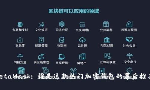 MetaMask: 誰是這款熱門加密錢包的幕后推手？