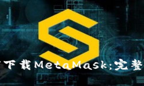 如何下載MetaMask：完整指南