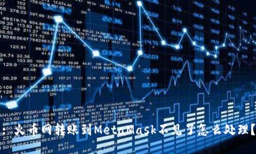 : 火幣網(wǎng)轉(zhuǎn)賬到MetaMask不見了怎么處理？