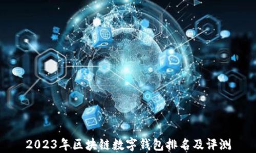 
2023年區(qū)塊鏈數(shù)字錢包排名及評測