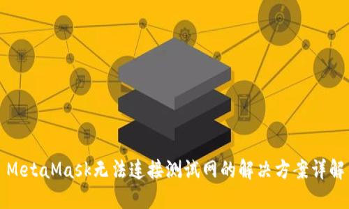 MetaMask無法連接測(cè)試網(wǎng)的解決方案詳解