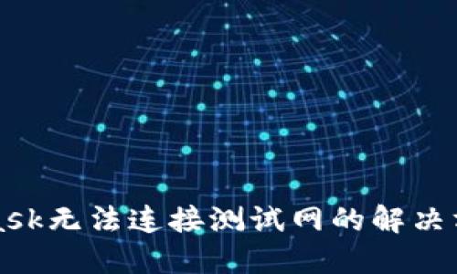 MetaMask無法連接測(cè)試網(wǎng)的解決方案詳解