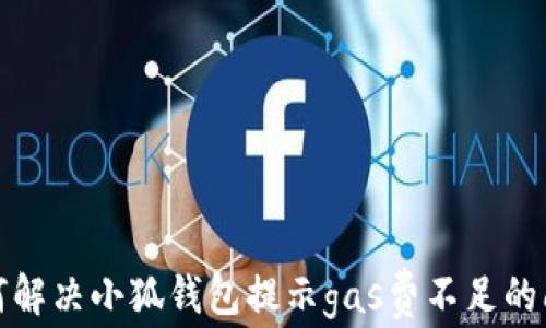 
如何解決小狐錢包提示gas費(fèi)不足的問(wèn)題