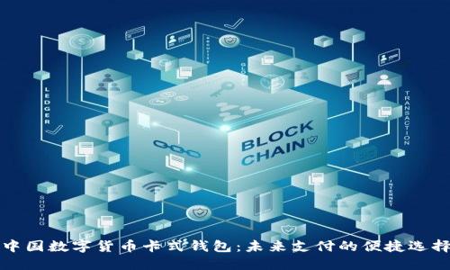 中國數(shù)字貨幣卡式錢包:未來支付的便捷選擇