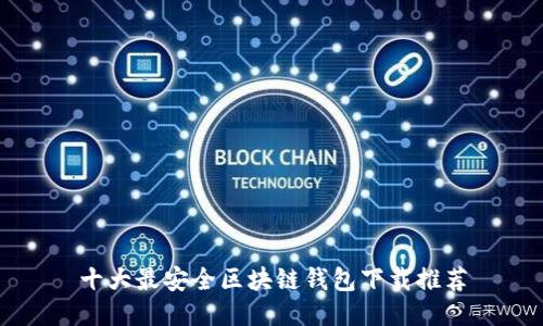 十大最安全區(qū)塊鏈錢包下載推薦