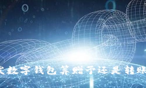 發(fā)數(shù)字錢包算贈予還是轉(zhuǎn)賬？