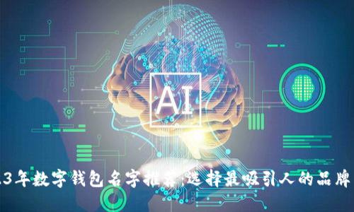 2023年數(shù)字錢包名字推薦:選擇最吸引人的品牌名稱