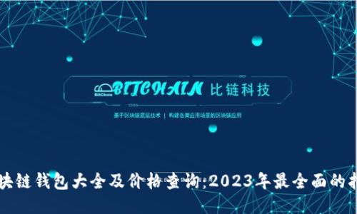 區(qū)塊鏈錢包大全及價格查詢:2023年最全面的指南