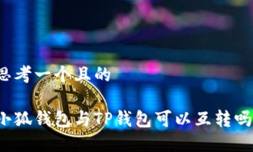 思考一個(gè)且的

小狐錢包與TP錢包可以互轉(zhuǎn)嗎？
