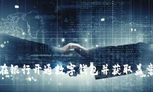 如何在銀行開通數(shù)字錢包并獲取蓋章模板