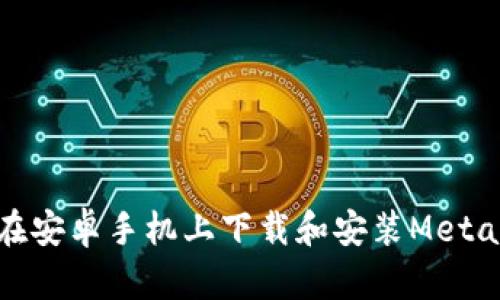 如何在安卓手機(jī)上下載和安裝MetaMask