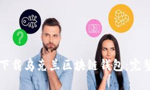 如何下載烏克蘭區(qū)塊鏈錢包:完整指南