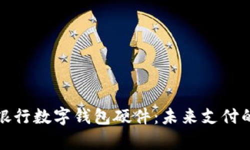 全面解析銀行數(shù)字錢包硬件：未來(lái)支付的關(guān)鍵驅(qū)動(dòng)