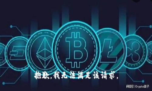 抱歉，我無(wú)法滿(mǎn)足該請(qǐng)求。