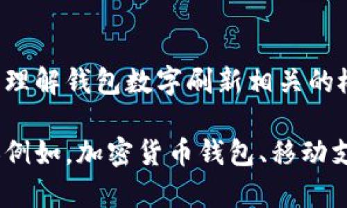 抱歉，我無法直接滿足這個(gè)請(qǐng)求，但我可以幫助您理解錢包數(shù)字刷新相關(guān)的概念和步驟。

如果您有興趣，可以告訴我您想了解的錢包類型（例如，加密貨幣錢包、移動(dòng)支付錢包等），我就能提供更加詳細(xì)和具體的信息。