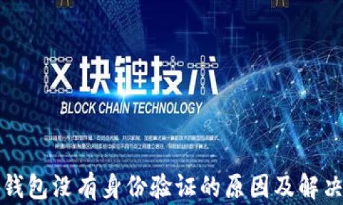 
小狐錢(qián)包沒(méi)有身份驗(yàn)證的原因及解決方案