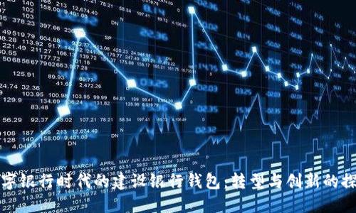 數(shù)字銀行時(shí)代的建設(shè)銀行錢包:轉(zhuǎn)型與創(chuàng)新的探索