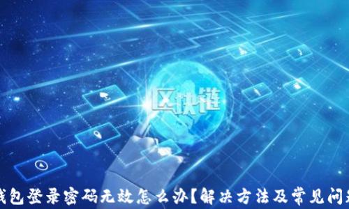 
小狐錢包登錄密碼無效怎么辦？解決方法及常見問題解析