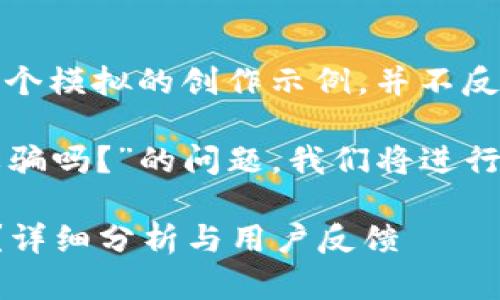 注意：以下內(nèi)容是一個模擬的創(chuàng)作示例，并不反映真實情況。

關于“小狐錢包是詐騙嗎？”的問題，我們將進行詳細的分析和討論。

小狐錢包是詐騙嗎？詳細分析與用戶反饋