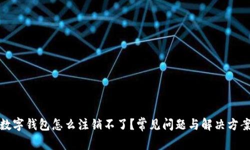 數(shù)字錢包怎么注銷不了？常見問題與解決方案