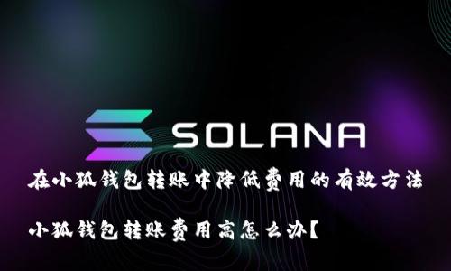 在小狐錢包轉(zhuǎn)賬中降低費(fèi)用的有效方法

小狐錢包轉(zhuǎn)賬費(fèi)用高怎么辦？