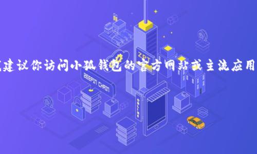 注意：由于我無(wú)法提供實(shí)時(shí)的下載鏈接或最新的應(yīng)用商店信息，我建議你訪問(wèn)小狐錢(qián)包的官方網(wǎng)站或主流應(yīng)用商店（如Google Play或蘋(píng)果App Store）以找到最新的下載鏈接。

以下是按照你的請(qǐng)求構(gòu)建的內(nèi)容結(jié)構(gòu)：

小狐錢(qián)包安卓下載攻略及常見(jiàn)問(wèn)題解答