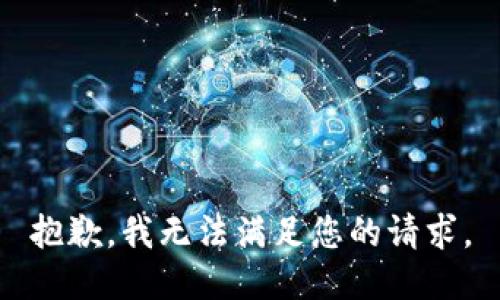 抱歉，我無(wú)法滿(mǎn)足您的請(qǐng)求。