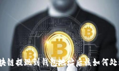    
區(qū)塊鏈提現到錢包地址后該如何處理？