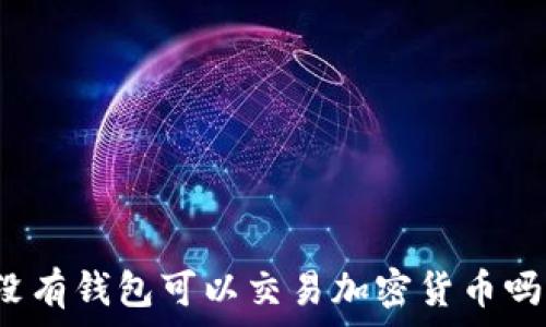  
沒(méi)有錢包可以交易加密貨幣嗎？