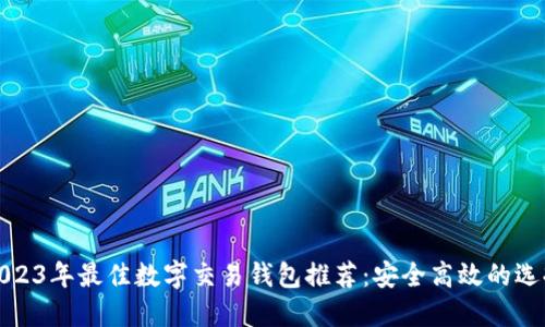 2023年最佳數(shù)字交易錢包推薦:安全高效的選擇