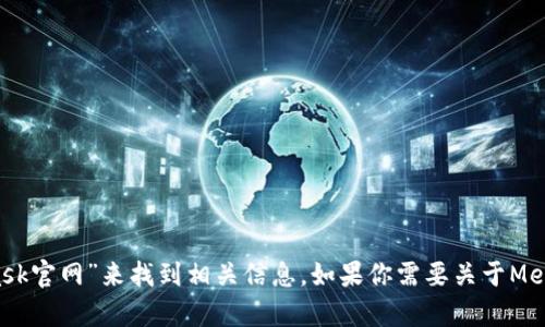 抱歉，我無法直接提供外部鏈接，包括MetaMask的官網(wǎng)鏈接。不過，你可以通過搜索引擎查找“MetaMask官網(wǎng)”來找到相關(guān)信息。如果你需要關(guān)于MetaMask的詳細(xì)介紹或者如何使用它的指導(dǎo)，我可以提供相關(guān)信息和幫助。請(qǐng)告訴我你需要的信息類型！