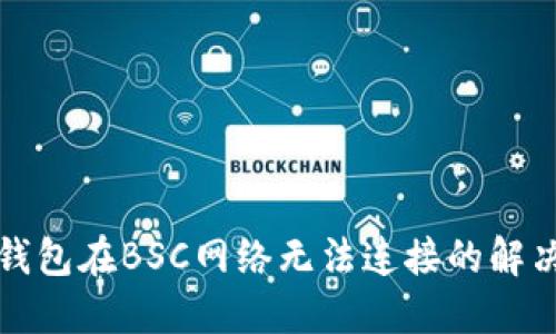 小狐錢包在BSC網(wǎng)絡(luò)無法連接的解決方案