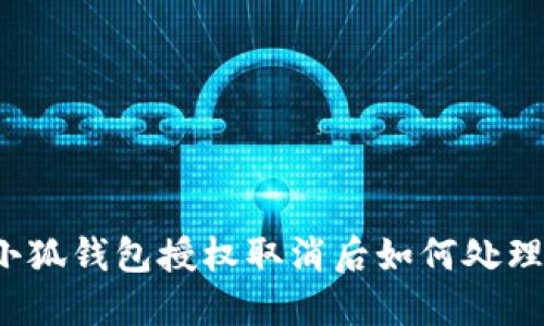 小狐錢(qián)包授權(quán)取消后如何處理？