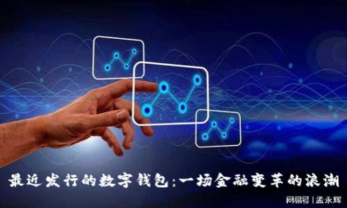 最近發(fā)行的數(shù)字錢包:一場(chǎng)金融變革的浪潮