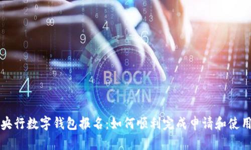 央行數(shù)字錢包報名:如何順利完成申請和使用