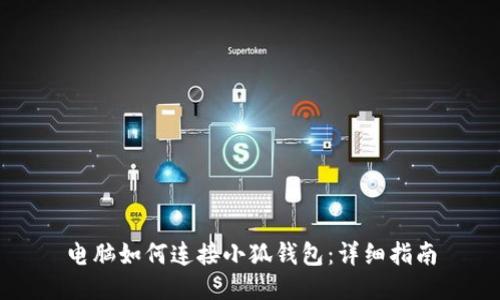 電腦如何連接小狐錢包：詳細(xì)指南