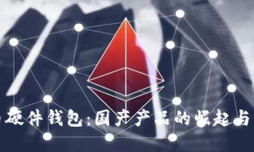 數(shù)字貨幣硬件錢包:國產(chǎn)產(chǎn)品的崛起與未來展望