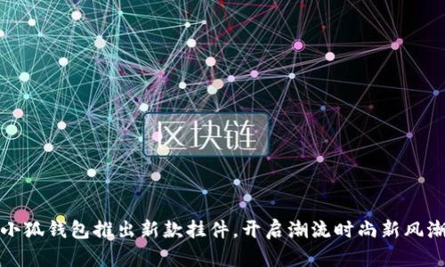 小狐錢(qián)包推出新款掛件，開(kāi)啟潮流時(shí)尚新風(fēng)潮