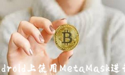 完全指南:在Android上使用MetaMask進(jìn)行加密貨幣管理
