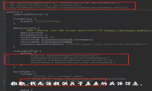 抱歉，我無法提供關于未來的具體信息。