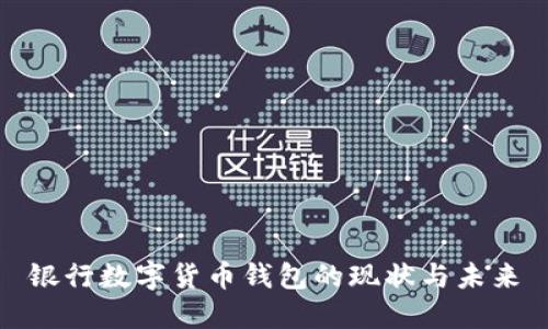 銀行數(shù)字貨幣錢包的現(xiàn)狀與未來(lái)