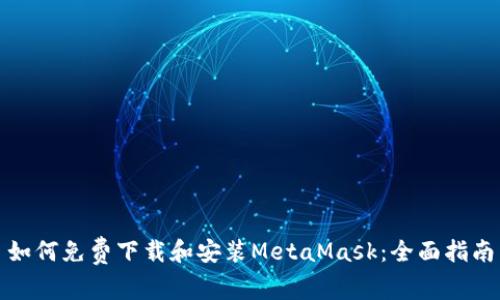 如何免費(fèi)下載和安裝MetaMask：全面指南