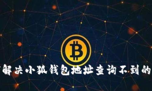 如何解決小狐錢包地址查詢不到的問(wèn)題