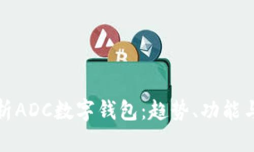 全面解析ADC數(shù)字錢(qián)包：趨勢(shì)、功能與安全性